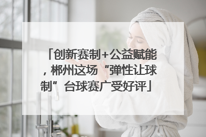 创新赛制+公益赋能，郴州这场“弹性让球制”台球赛广受好评