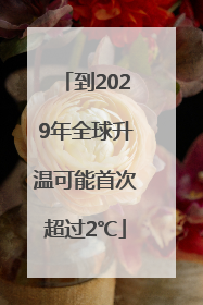 到2029年全球升温可能首次超过2℃