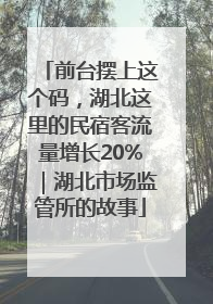 前台摆上这个码，湖北这里的民宿客流量增长20%｜湖北市场监管所的故事