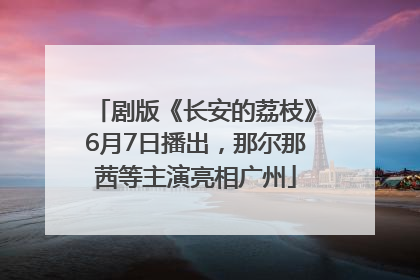 剧版《长安的荔枝》6月7日播出，那尔那茜等主演亮相广州