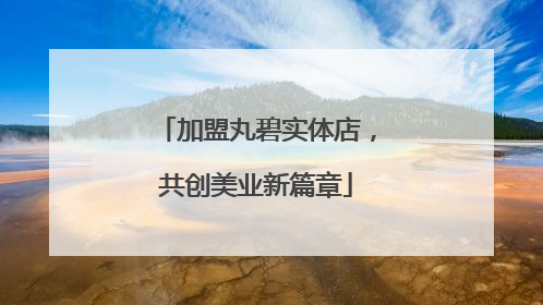 加盟丸碧实体店，共创美业新篇章