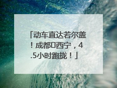 动车直达若尔盖！成都⇄西宁，4.5小时跑拢！