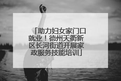 助力妇女家门口就业！德州天衢新区长河街道开展家政服务技能培训
