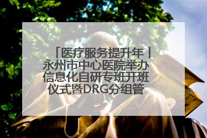 医疗服务提升年丨永州市中心医院举办信息化自研专班开班仪式暨DRG分组管理系统上线培训会
