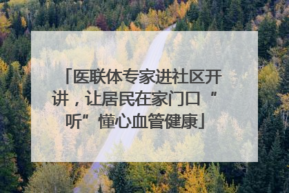 医联体专家进社区开讲，让居民在家门口“听”懂心血管健康