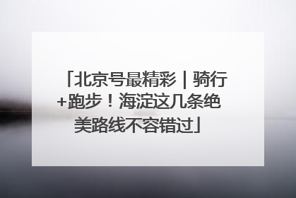 北京号最精彩｜骑行+跑步！海淀这几条绝美路线不容错过