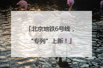 北京地铁6号线，“专列”上新！