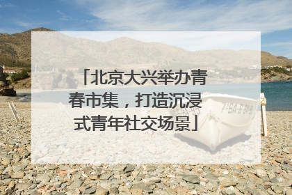 北京大兴举办青春市集，打造沉浸式青年社交场景