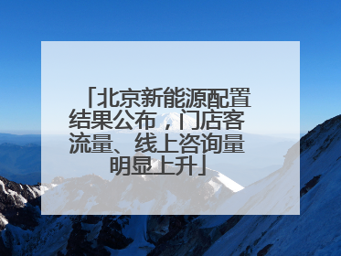北京新能源配置结果公布，门店客流量、线上咨询量明显上升