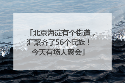 北京海淀有个街道，汇聚齐了56个民族！今天有场大聚会
