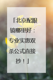 北京配眼镜哪里好：专业实惠双杀公式直接抄！