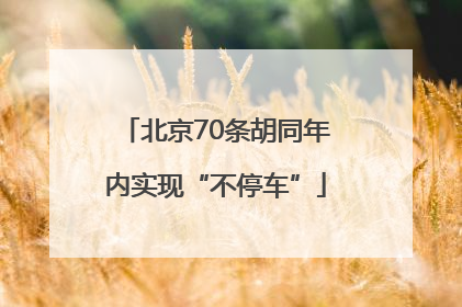 北京70条胡同年内实现“不停车”
