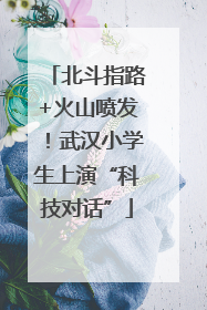 北斗指路+火山喷发！武汉小学生上演“科技对话”