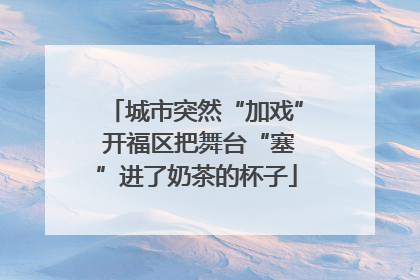 城市突然“加戏” 开福区把舞台“塞”进了奶茶的杯子