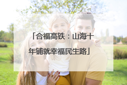 合福高铁：山海十年铺就幸福民生路
