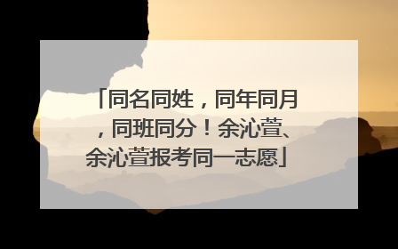 同名同姓，同年同月，同班同分！余沁萱、余沁萱报考同一志愿