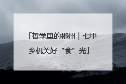 哲学里的郴州｜七甲乡机关好“食”光