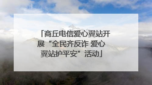 商丘电信爱心翼站开展“全民齐反诈 爱心翼站护平安”活动
