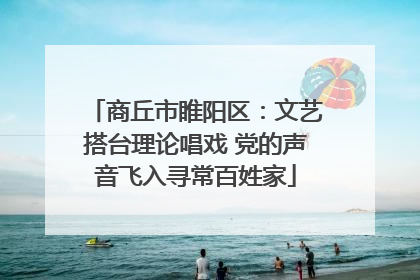 商丘市睢阳区：文艺搭台理论唱戏 党的声音飞入寻常百姓家