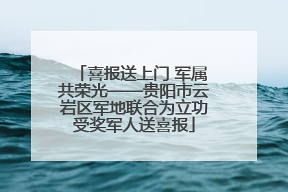 喜报送上门 军属共荣光——贵阳市云岩区军地联合为立功受奖军人送喜报