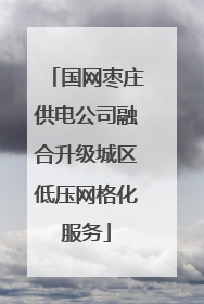 国网枣庄供电公司融合升级城区低压网格化服务