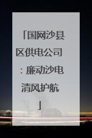 国网沙县区供电公司：廉动沙电 清风护航