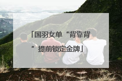 国羽女单“背靠背”提前锁定金牌