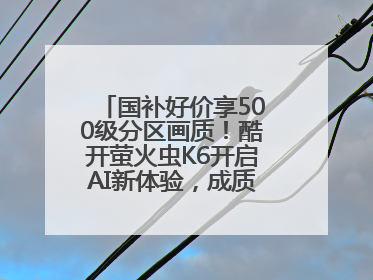 国补好价享500级分区画质！酷开萤火虫K6开启AI新体验，成质价比首选