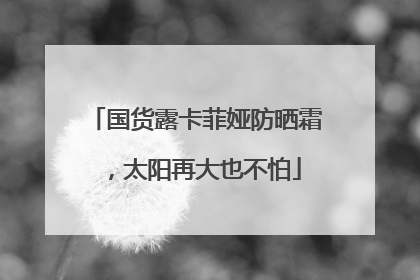 国货露卡菲娅防晒霜，太阳再大也不怕