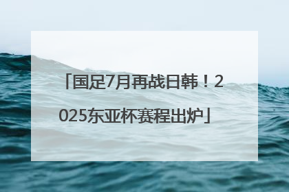国足7月再战日韩！2025东亚杯赛程出炉