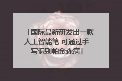 国际最新研发出一款人工智能笔 可通过手写识别帕金森病