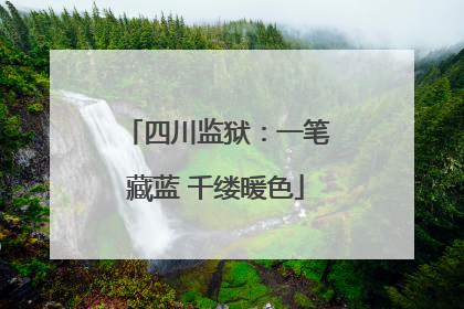 四川监狱：一笔藏蓝 千缕暖色