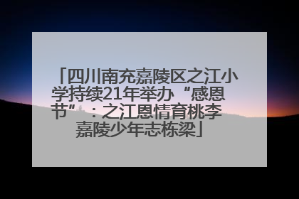 四川南充嘉陵区之江小学持续21年举办“感恩节”：之江恩情育桃李 嘉陵少年志栋梁
