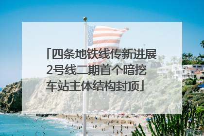 四条地铁线传新进展 2号线二期首个暗挖车站主体结构封顶