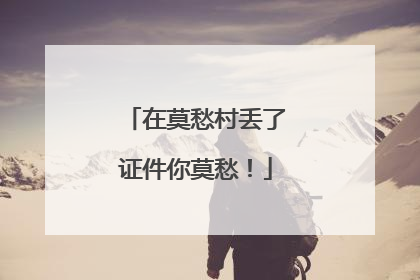 在莫愁村丢了证件你莫愁！
