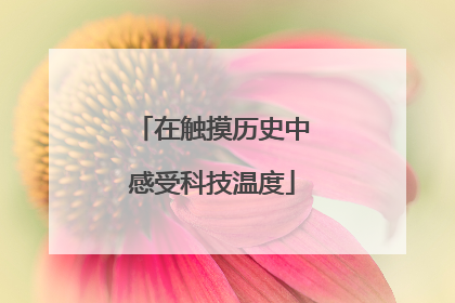 在触摸历史中感受科技温度