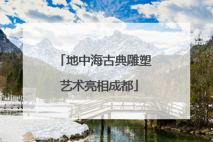 地中海古典雕塑艺术亮相成都