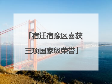 宿迁宿豫区喜获三项国家级荣誉
