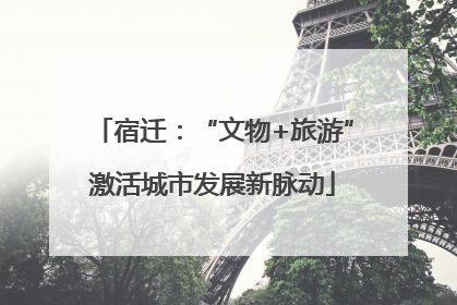宿迁：“文物+旅游”激活城市发展新脉动