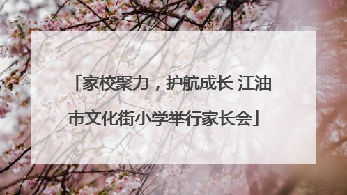 家校聚力，护航成长 江油市文化街小学举行家长会