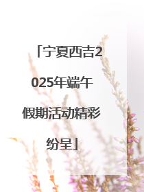 宁夏西吉2025年端午假期活动精彩纷呈
