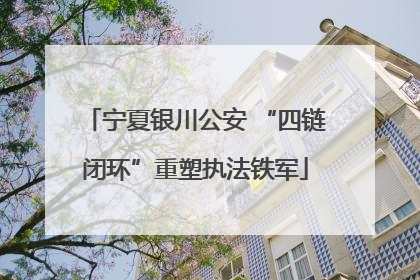 宁夏银川公安 “四链闭环”重塑执法铁军