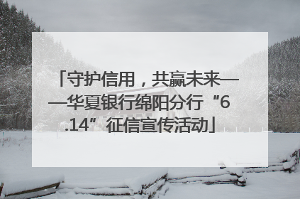 守护信用，共赢未来——华夏银行绵阳分行“6.14”征信宣传活动