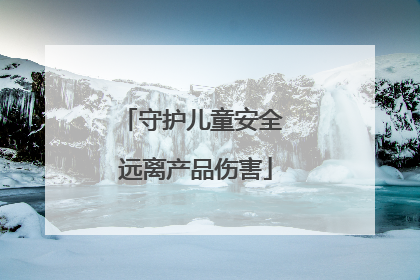 守护儿童安全 远离产品伤害