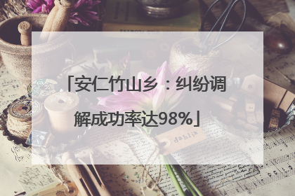 安仁竹山乡：纠纷调解成功率达98%