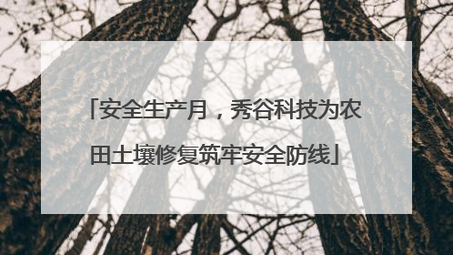 安全生产月，秀谷科技为农田土壤修复筑牢安全防线
