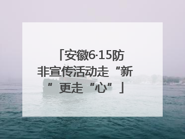 安徽6·15防非宣传活动走“新”更走“心”