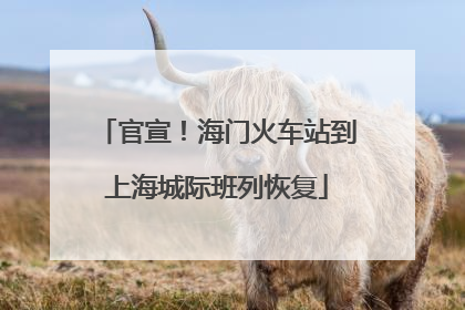 官宣！海门火车站到上海城际班列恢复
