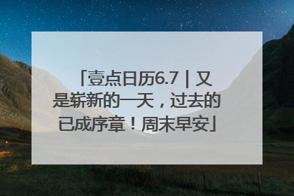壹点日历6.7｜又是崭新的一天，过去的已成序章！周末早安