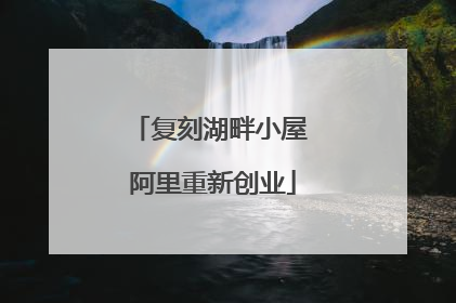 复刻湖畔小屋 阿里重新创业